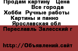 Продам картину › Цена ­ 35 000 - Все города Хобби. Ручные работы » Картины и панно   . Ярославская обл.,Переславль-Залесский г.